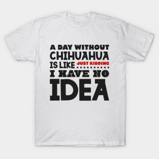 A day without chihuahua is like T-Shirt